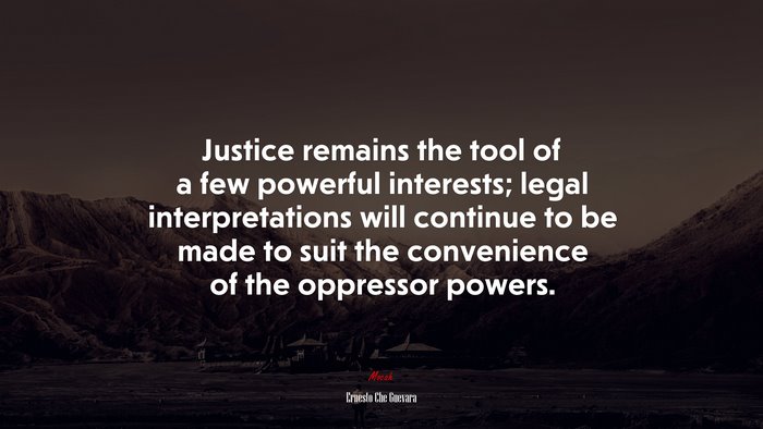 Justice remains the tool of a few powerful interests; legal interpretations will continue to be made to suit the convenience of the oppressor powers. | Ernesto Che Guevara quote