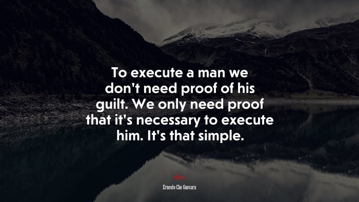 To execute a man we don’t need proof of his guilt. We only need proof that it’s necessary to execute him. It’s that simple. | Ernesto Che Guevara quote