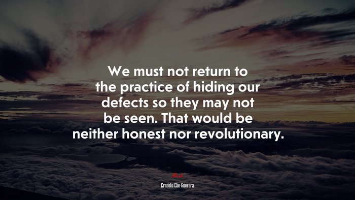 We must not return to the practice of hiding our defects so they may not be seen. That would be neither honest nor revolutionary. | Ernesto Che Guevara quote
