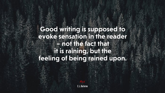 Good writing is supposed to evoke sensation in the reader – not the fact that it is raining, but the feeling of being rained upon. | E. L. Doctorow quote