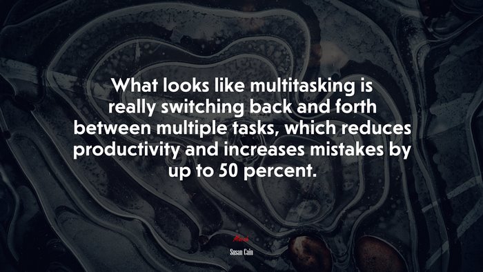What looks like multitasking is really switching back and forth between multiple tasks, which reduces productivity and increases mistakes by up to 50 percent. | Susan Cain quote
