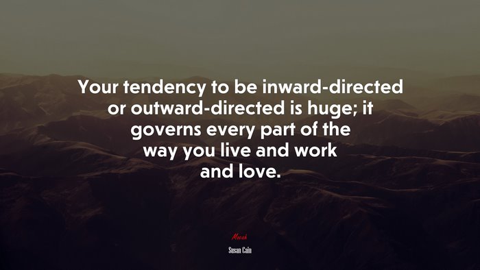 Your tendency to be inward-directed or outward-directed is huge; it governs every part of the way you live and work and love. | Susan Cain quote