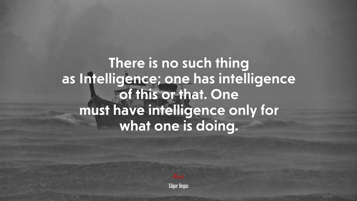 There is no such thing as Intelligence; one has intelligence of this or that. One must have intelligence only for what one is doing. | Edgar Degas quote