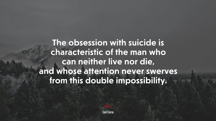 The obsession with suicide is characteristic of the man who can neither live nor die, and whose attention never swerves from this double impossibility. | Emil Cioran quote