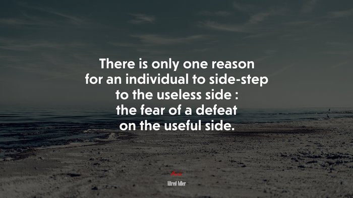 There is only one reason for an individual to side-step to the useless side : the fear of a defeat on the useful side. | Alfred Adler quote