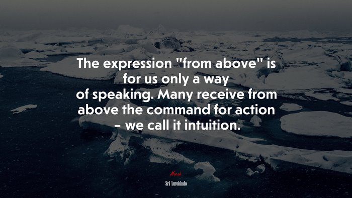 The expression “from above” is for us only a way of speaking. Many receive from above the command for action – we call it intuition. | Sri Aurobindo quote