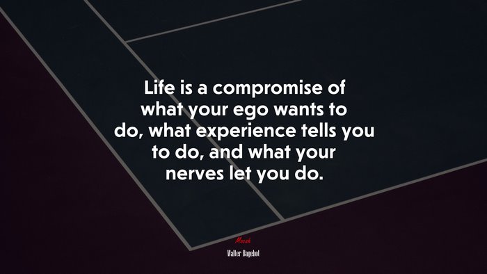 Life is a compromise of what your ego wants to do, what experience tells you to do, and what your nerves let you do. | Walter Bagehot quote