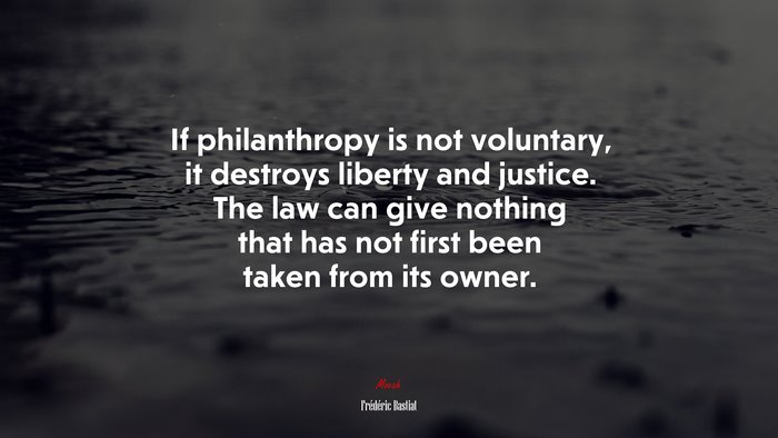 If philanthropy is not voluntary, it destroys liberty and justice. The law can give nothing that has not first been taken from its owner. | Frédéric Bastiat quote