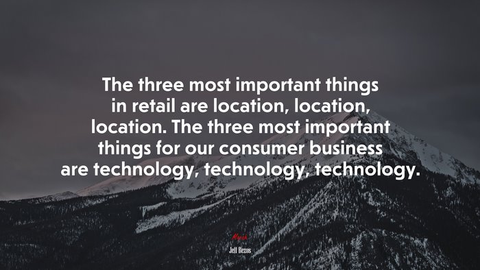 The three most important things in retail are location, location, location. The three most important things for our consumer business are technology, technology, technology. | Jeff Bezos quote