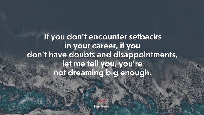If you don’t encounter setbacks in your career, if you don’t have doubts and disappointments, let me tell you, you’re not dreaming big enough. | Michael Bloomberg quote
