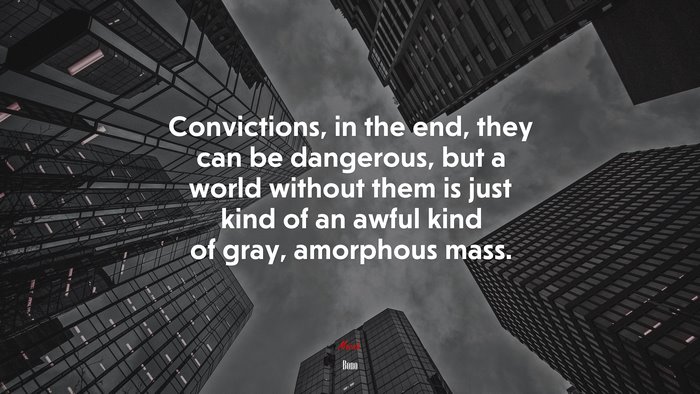 Convictions, in the end, they can be dangerous, but a world without them is just kind of an awful kind of gray, amorphous mass. | Bono quote