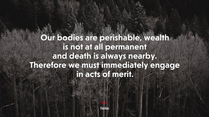 Our bodies are perishable, wealth is not at all permanent and death is always nearby. Therefore we must immediately engage in acts of merit. | Chanakya quote