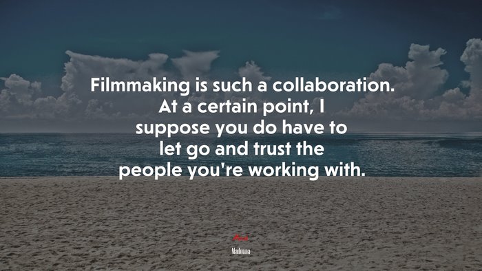 Filmmaking is such a collaboration. At a certain point, I suppose you do have to let go and trust the people you’re working with. | Madonna quote
