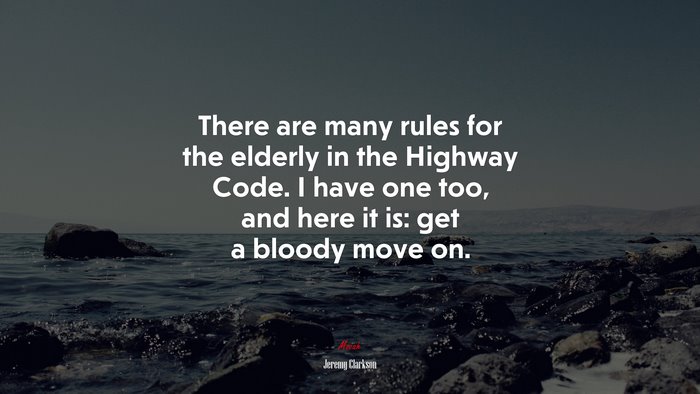 There are many rules for the elderly in the Highway Code. I have one too, and here it is: get a bloody move on. | Jeremy Clarkson quote