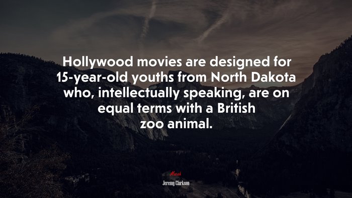 Hollywood movies are designed for 15-year-old youths from North Dakota who, intellectually speaking, are on equal terms with a British zoo animal. | Jeremy Clarkson quote