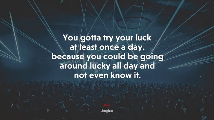 You gotta try your luck at least once a day, because you could be going around lucky all day and not even know it. | Jimmy Dean quote