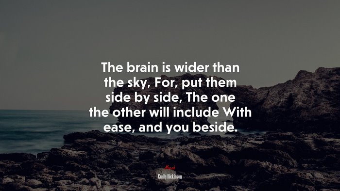 The brain is wider than the sky, For, put them side by side, The one the other will include With ease, and you beside. | Emily Dickinson quote
