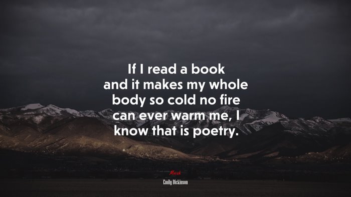 If I read a book and it makes my whole body so cold no fire can ever warm me, I know that is poetry. | Emily Dickinson quote