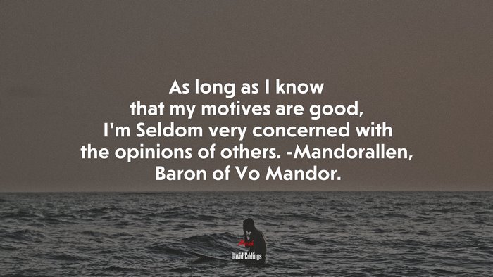 As long as I know that my motives are good, I’m Seldom very concerned with the opinions of others. -Mandorallen, Baron of Vo Mandor. | David Eddings quote