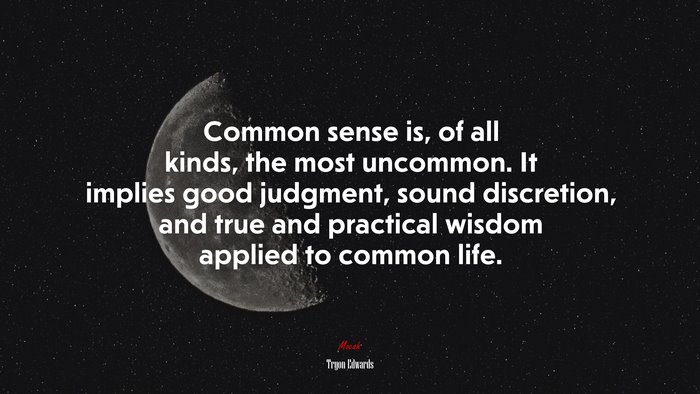 Common sense is, of all kinds, the most uncommon. It implies good judgment, sound discretion, and true and practical wisdom applied to common life. | Tryon Edwards quote