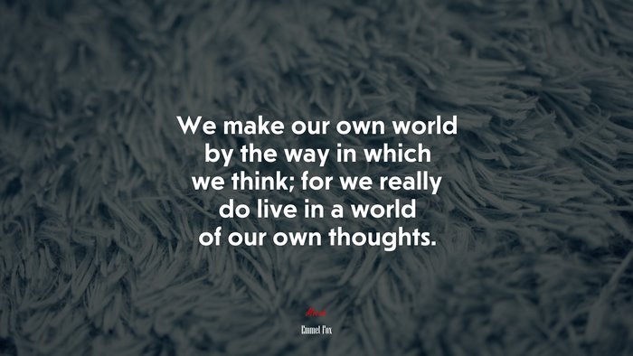 We make our own world by the way in which we think; for we really do live in a world of our own thoughts. | Emmet Fox quote
