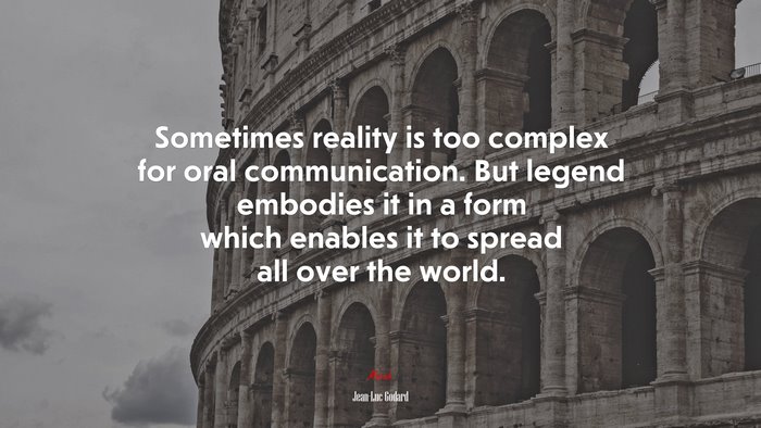 Sometimes reality is too complex for oral communication. But legend embodies it in a form which enables it to spread all over the world. | Jean-Luc Godard quote