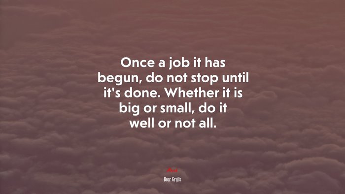 Once a job it has begun, do not stop until it’s done. Whether it is big or small, do it well or not all. | Bear Grylls quote