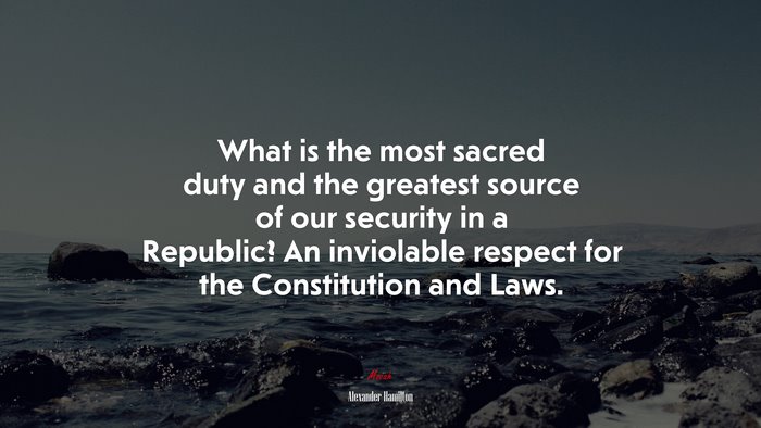 What is the most sacred duty and the greatest source of our security in a Republic? An inviolable respect for the Constitution and Laws. | Alexander Hamilton quote