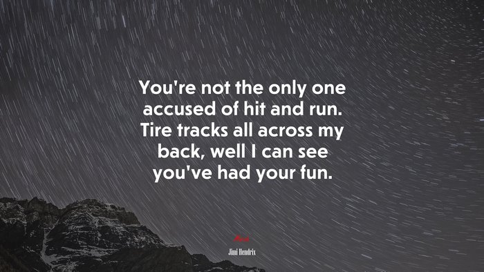 You’re not the only one accused of hit and run. Tire tracks all across my back, well I can see you’ve had your fun. | Jimi Hendrix quote