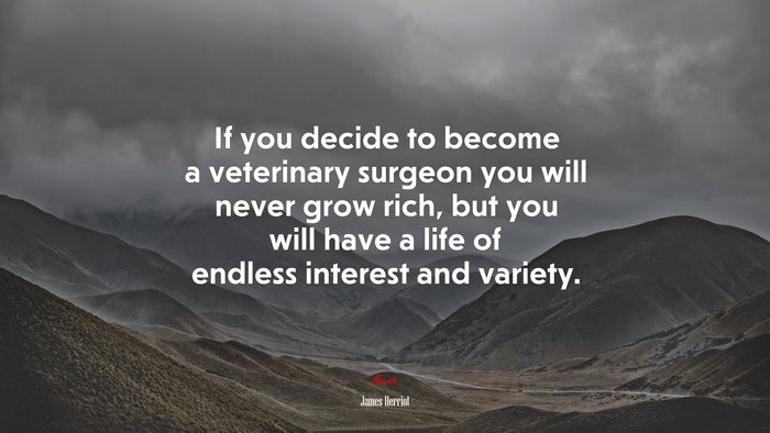 If you decide to become a veterinary surgeon you will never grow rich, but you will have a life of endless interest and variety. | James Herriot quote