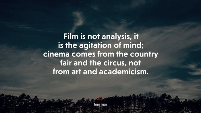 Film is not analysis, it is the agitation of mind; cinema comes from the country fair and the circus, not from art and academicism. | Werner Herzog quote