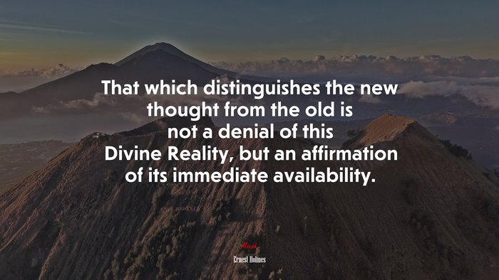 That which distinguishes the new thought from the old is not a denial of this Divine Reality, but an affirmation of its immediate availability. | Ernest Holmes quote