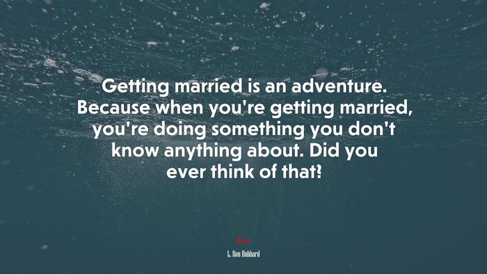 Getting married is an adventure. Because when you’re getting married, you’re doing something you don’t know anything about. Did you ever think of that? | L. Ron Hubbard quote