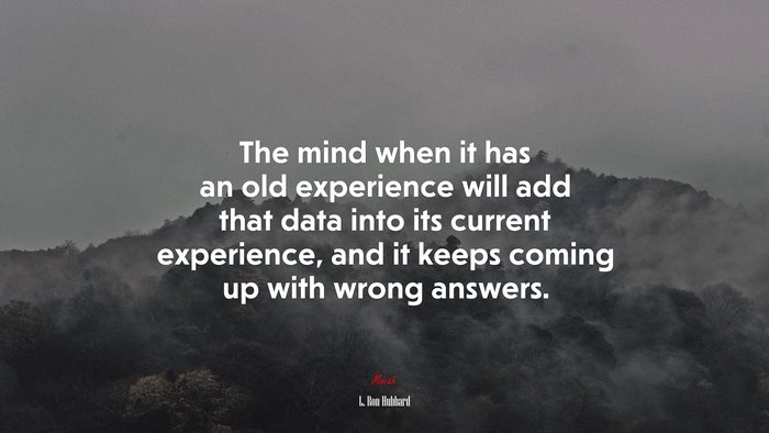 The mind when it has an old experience will add that data into its current experience, and it keeps coming up with wrong answers. | L. Ron Hubbard quote