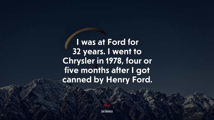 I was at Ford for 32 years. I went to Chrysler in 1978, four or five months after I got canned by Henry Ford. | Lee Iacocca quote