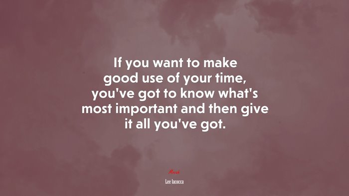 If you want to make good use of your time, you’ve got to know what’s most important and then give it all you’ve got. | Lee Iacocca quote
