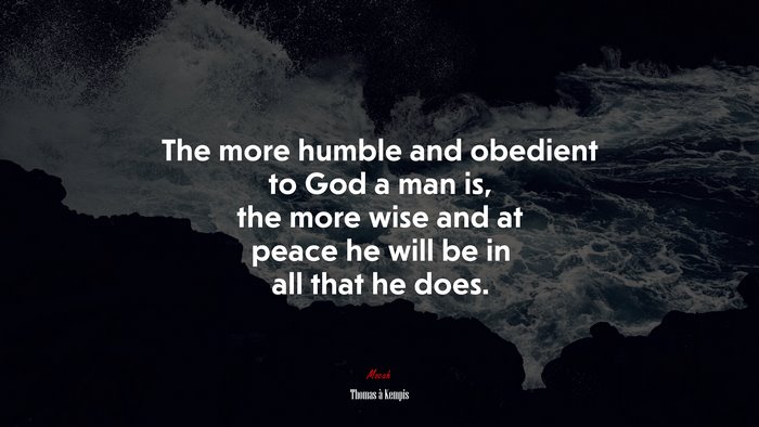 The more humble and obedient to God a man is, the more wise and at peace he will be in all that he does. | Thomas à Kempis quote