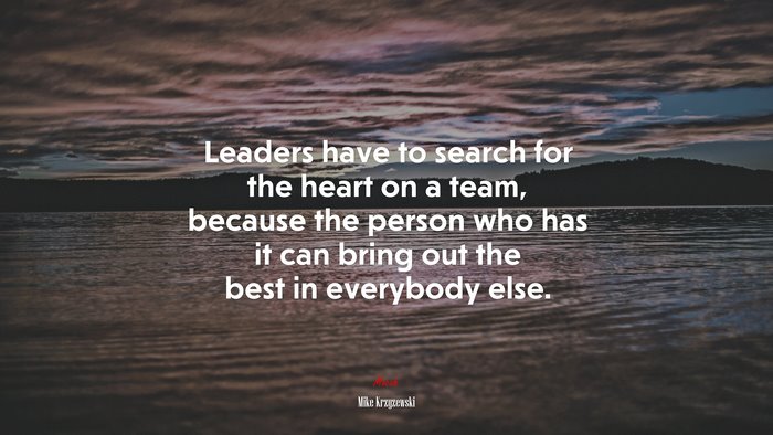 Leaders have to search for the heart on a team, because the person who has it can bring out the best in everybody else. | Mike Krzyzewski quote