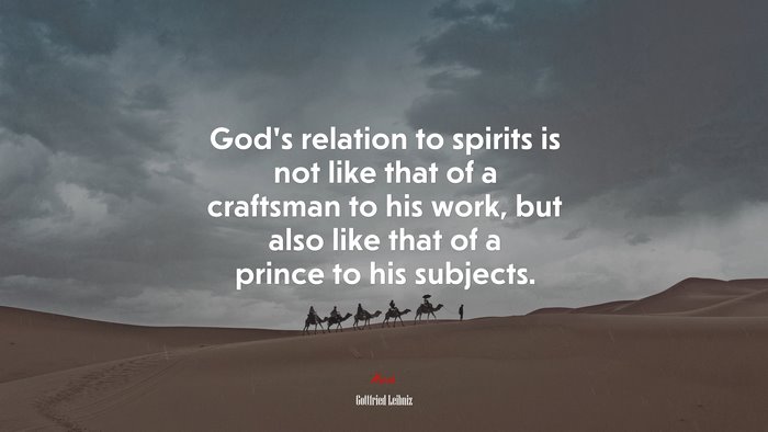 God’s relation to spirits is not like that of a craftsman to his work, but also like that of a prince to his subjects. | Gottfried Leibniz quote