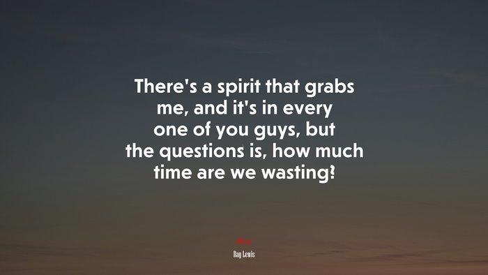 There’s a spirit that grabs me, and it’s in every one of you guys, but the questions is, how much time are we wasting? | Ray Lewis quote