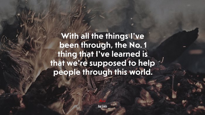 With all the things I’ve been through, the No. 1 thing that I’ve learned is that we’re supposed to help people through this world. | Ray Lewis quote