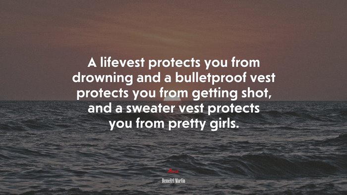 A lifevest protects you from drowning and a bulletproof vest protects you from getting shot, and a sweater vest protects you from pretty girls. | Demetri Martin quote