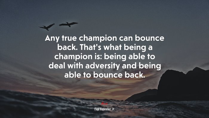 Any true champion can bounce back. That’s what being a champion is: being able to deal with adversity and being able to bounce back. | Floyd Mayweather, Jr. quote