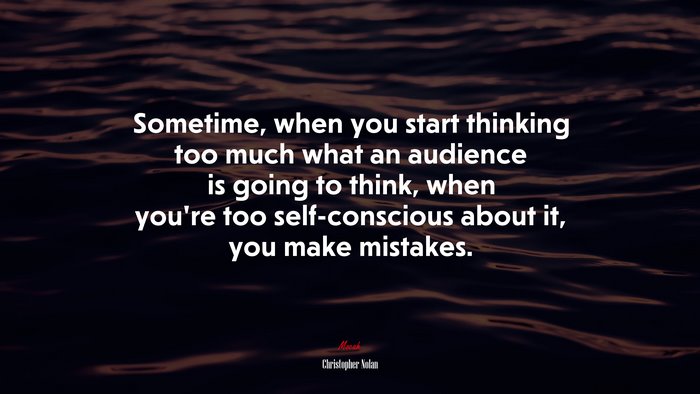 Sometime, when you start thinking too much what an audience is going to think, when you’re too self-conscious about it, you make mistakes. | Christopher Nolan quote