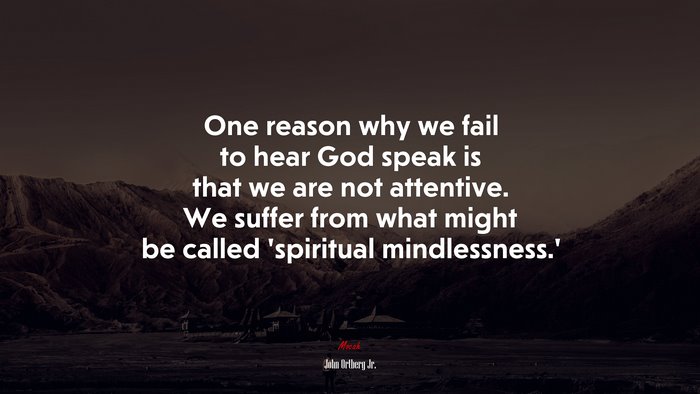 One reason why we fail to hear God speak is that we are not attentive. We suffer from what might be called ‘spiritual mindlessness.’ | John Ortberg Jr. quote