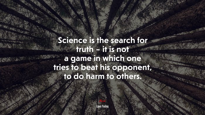 Science is the search for truth – it is not a game in which one tries to beat his opponent, to do harm to others. | Linus Pauling quote