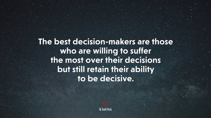 The best decision-makers are those who are willing to suffer the most over their decisions but still retain their ability to be decisive. | M. Scott Peck quote