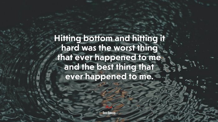 Hitting bottom and hitting it hard was the worst thing that ever happened to me and the best thing that ever happened to me. | Dave Ramsey quote
