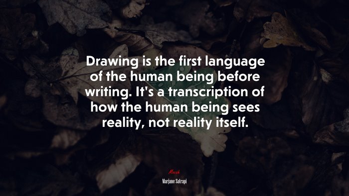 Drawing is the first language of the human being before writing. It’s a transcription of how the human being sees reality, not reality itself. | Marjane Satrapi quote