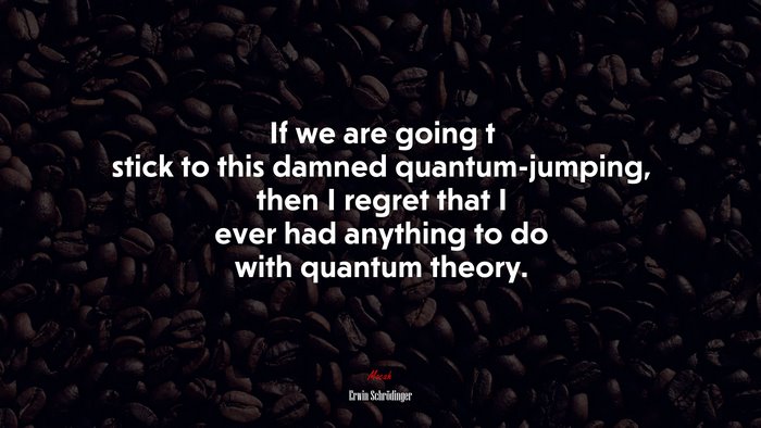 If we are going t stick to this damned quantum-jumping, then I regret that I ever had anything to do with quantum theory. | Erwin Schrödinger quote